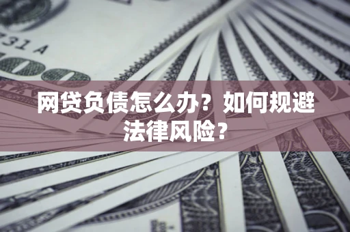 武汉网贷负债怎么办？如何规避法律风险？