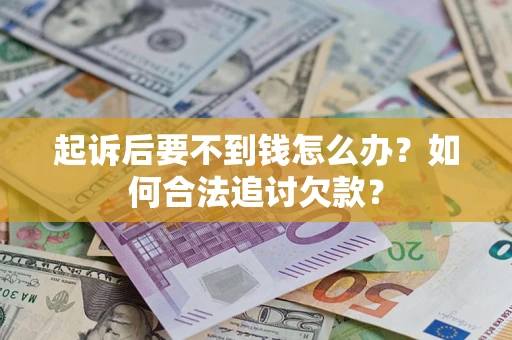 武汉起诉后要不到钱怎么办？如何合法追讨欠款？