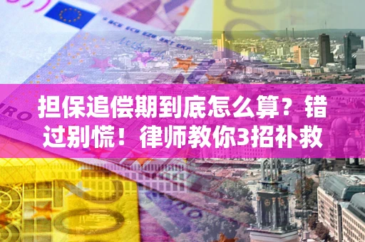 武汉担保追偿期到底怎么算？错过别慌！律师教你3招补救