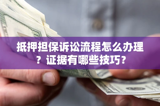 武汉抵押担保诉讼流程怎么办理？证据有哪些技巧？