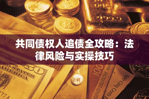 武汉共同债权人追债全攻略：法律风险与实操技巧