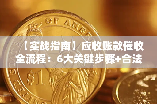 武汉【实战指南】应收账款催收全流程：6大关键步骤+合法回款技巧