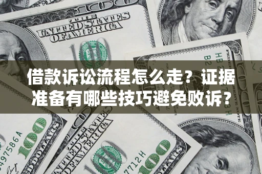 武汉借款诉讼流程怎么走？证据准备有哪些技巧避免败诉？