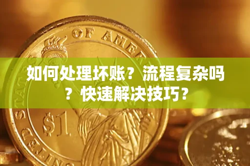 武汉如何处理坏账？流程复杂吗？快速解决技巧？