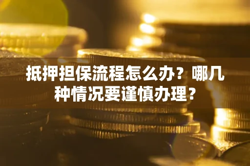 武汉抵押担保流程怎么办？哪几种情况要谨慎办理？