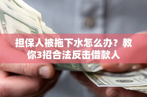 武汉担保人被拖下水怎么办？教你3招合法反击借款人
