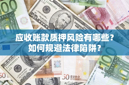 武汉应收账款质押风险有哪些？如何规避法律陷阱？
