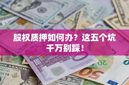 武汉股权质押如何办？这五个坑千万别踩！