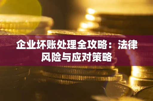 武汉企业坏账处理全攻略：法律风险与应对策略