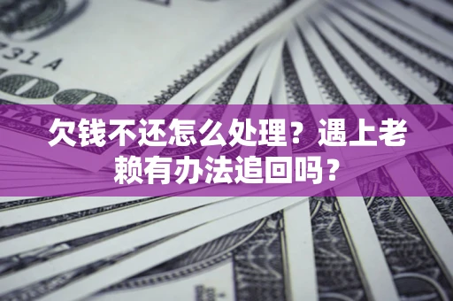 武汉欠钱不还怎么处理？遇上老赖有办法追回吗？