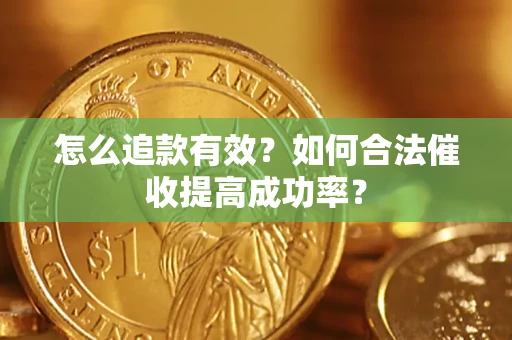 武汉怎么追款有效？如何合法催收提高成功率？