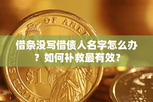 武汉借条没写借债人名字怎么办？如何补救最有效？