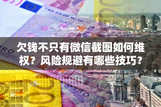 武汉欠钱不只有微信截图如何维权？风险规避有哪些技巧？