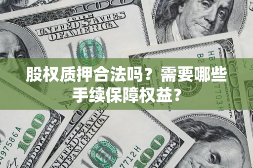 武汉股权质押合法吗？需要哪些手续保障权益？
