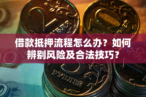 武汉借款抵押流程怎么办？如何辨别风险及合法技巧？