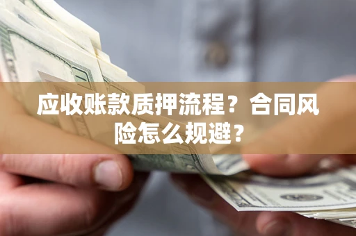 武汉应收账款质押流程？合同风险怎么规避？