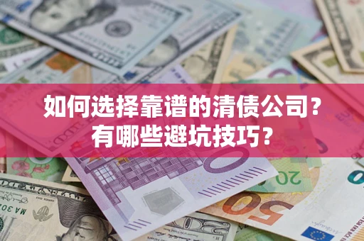 武汉如何选择靠谱的清债公司？有哪些避坑技巧？