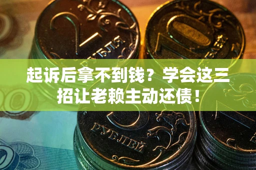 武汉起诉后拿不到钱？学会这三招让老赖主动还债！