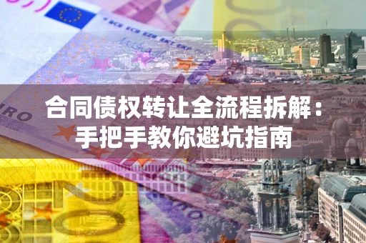 武汉合同债权转让全流程拆解：手把手教你避坑指南