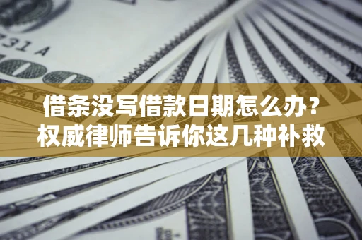 武汉借条没写借款日期怎么办？权威律师告诉你这几种补救方法！
