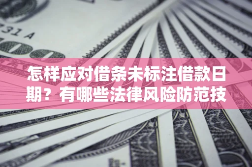 武汉怎样应对借条未标注借款日期？有哪些法律风险防范技巧？