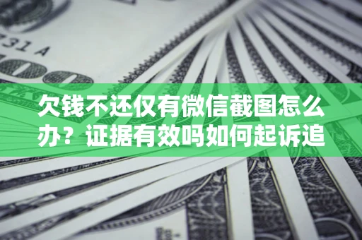 武汉欠钱不还仅有微信截图怎么办？证据有效吗如何起诉追回欠款？