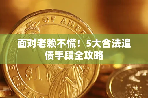武汉面对老赖不慌！5大合法追债手段全攻略
