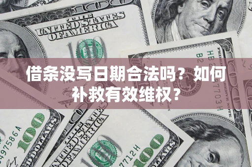 武汉借条没写日期合法吗？如何补救有效维权？