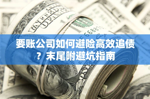 武汉要账公司如何避险高效追债？末尾附避坑指南