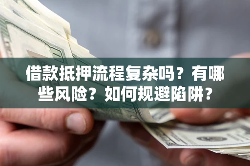 武汉借款抵押流程复杂吗？有哪些风险？如何规避陷阱？