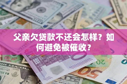武汉父亲欠贷款不还会怎样？如何避免被催收？