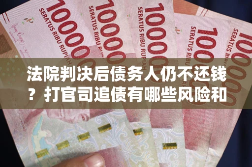 武汉法院判决后债务人仍不还钱？打官司追债有哪些风险和技巧？