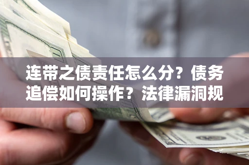 武汉连带之债责任怎么分？债务追偿如何操作？法律漏洞规避指南