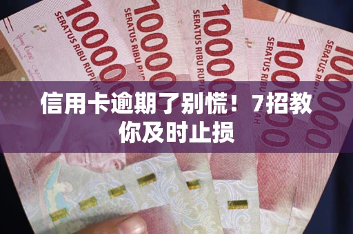 武汉信用卡逾期了别慌！7招教你及时止损