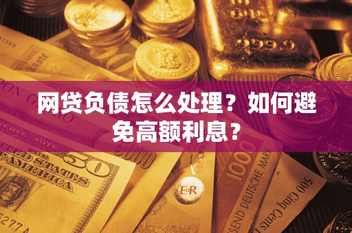 武汉网贷负债怎么处理？如何避免高额利息？