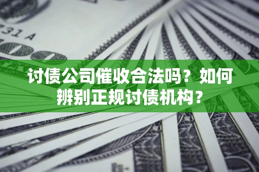 武汉讨债公司催收合法吗？如何辨别正规讨债机构？