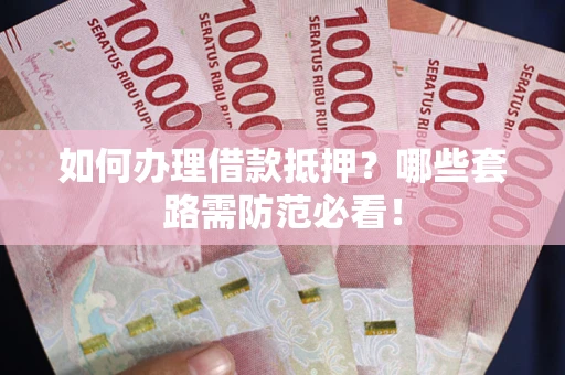武汉如何办理借款抵押？哪些套路需防范必看！
