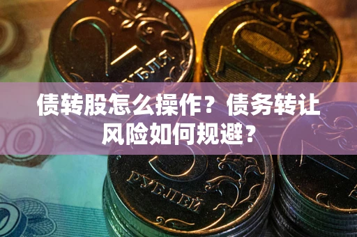 武汉债转股怎么操作？债务转让风险如何规避？