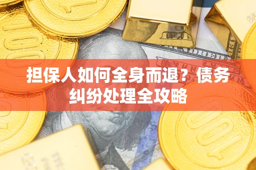 武汉担保人如何全身而退？债务纠纷处理全攻略