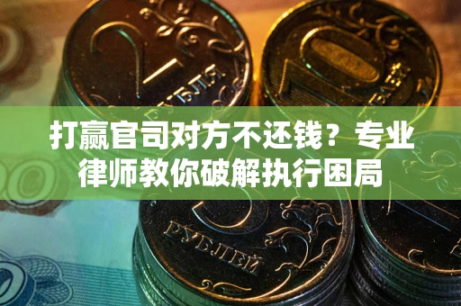 武汉打赢官司对方不还钱？专业律师教你破解执行困局
