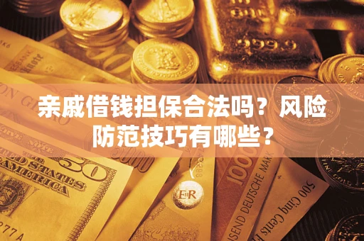武汉亲戚借钱担保合法吗？风险防范技巧有哪些？