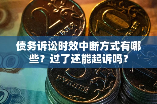 武汉债务诉讼时效中断方式有哪些？过了还能起诉吗？