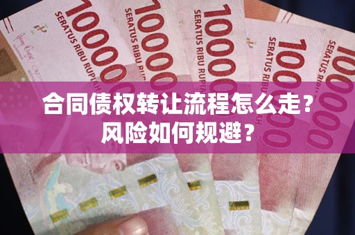 武汉合同债权转让流程怎么走？风险如何规避？