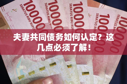 武汉夫妻共同债务如何认定？这几点必须了解！