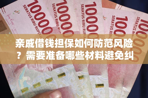 武汉亲戚借钱担保如何防范风险？需要准备哪些材料避免纠纷？