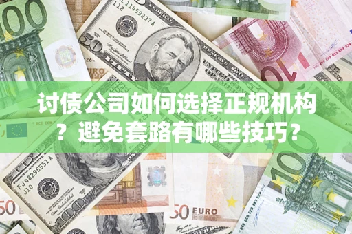 武汉讨债公司如何选择正规机构？避免套路有哪些技巧？
