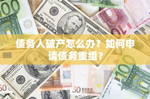 武汉债务人破产怎么办？如何申请债务重组？