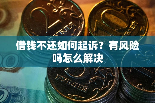 武汉借钱不还如何起诉？有风险吗怎么解决