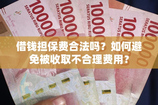 武汉借钱担保费合法吗？如何避免被收取不合理费用？