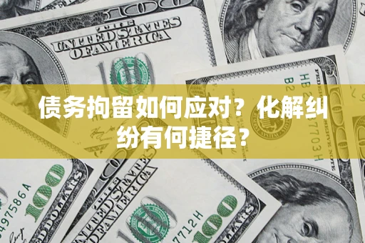 武汉债务拘留如何应对？化解纠纷有何捷径？